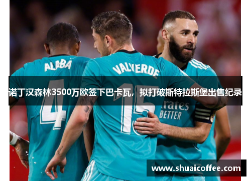 诺丁汉森林3500万欧签下巴卡瓦，拟打破斯特拉斯堡出售纪录